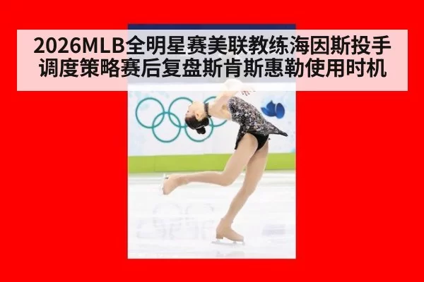 2026MLB全明星赛美联教练海因斯投手调度策略赛后复盘斯肯斯惠勒使用时机