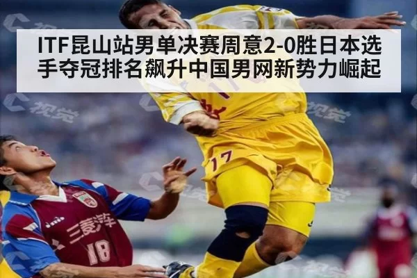 ITF昆山站男单决赛周意2-0胜日本选手夺冠排名飙升中国男网新势力崛起