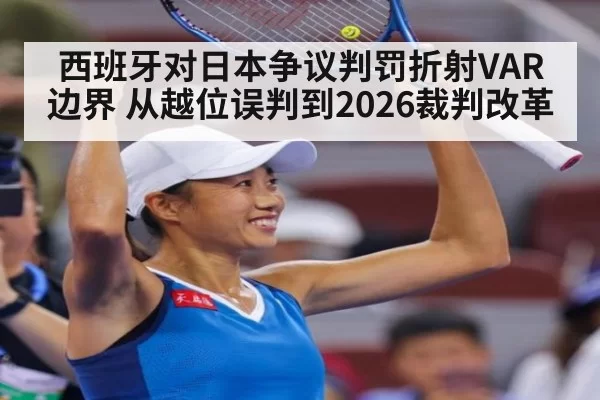 西班牙对日本争议判罚折射VAR边界 从越位误判到2026裁判改革