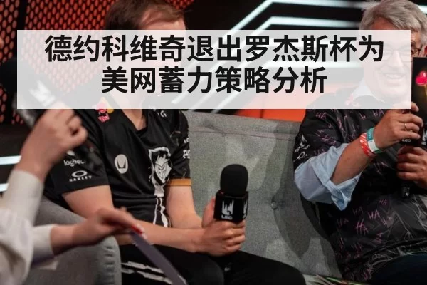 德约科维奇退出罗杰斯杯为美网蓄力策略分析