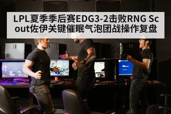 LPL夏季季后赛EDG3-2击败RNG Scout佐伊关键催眠气泡团战操作复盘