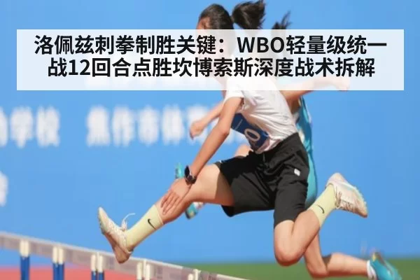 洛佩兹刺拳制胜关键:WBO轻量级统一战12回合点胜坎博索斯深度战术拆解