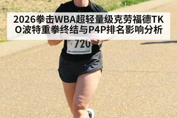 2026拳击WBA超轻量级克劳福德TKO波特重拳终结与P4P排名影响分析
