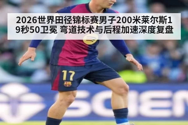 2026世界田径锦标赛男子200米莱尔斯19秒50卫冕 弯道技术与后程加速深度复盘