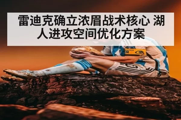 雷迪克确立浓眉战术核心 湖人进攻空间优化方案