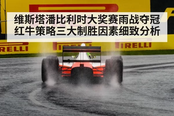 维斯塔潘比利时大奖赛雨战夺冠 红牛策略三大制胜因素细致分析