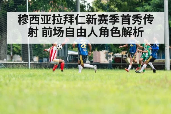 穆西亚拉拜仁新赛季首秀传射 前场自由人角色解析