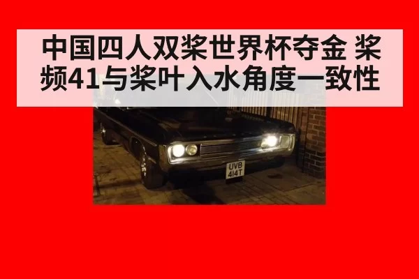 中国四人双桨世界杯夺金 桨频41与桨叶入水角度一致性