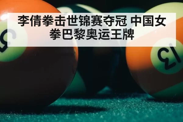 李倩拳击世锦赛夺冠 中国女拳巴黎奥运王牌